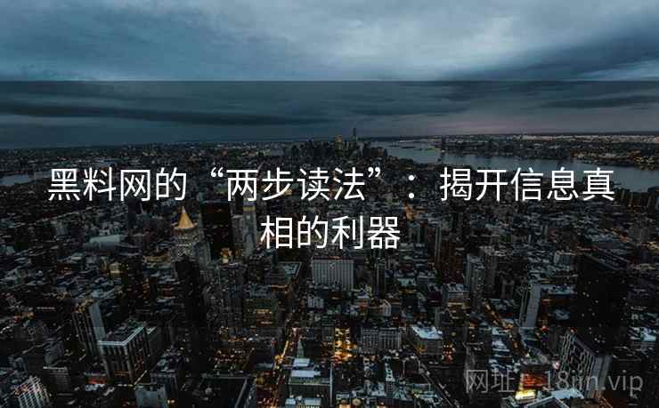 黑料网的“两步读法”：揭开信息真相的利器