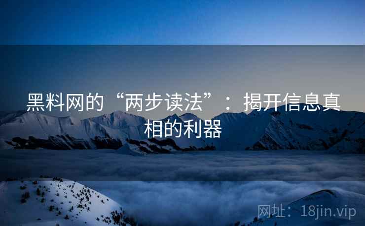 黑料网的“两步读法”：揭开信息真相的利器