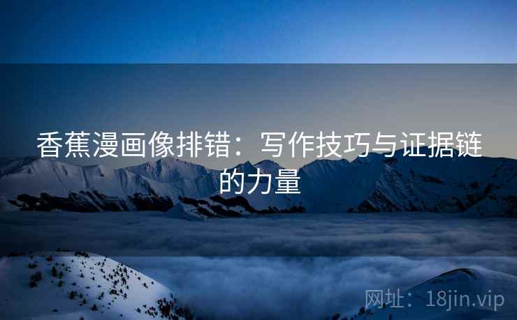 香蕉漫画像排错：写作技巧与证据链的力量
