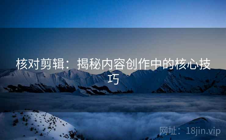 核对剪辑：揭秘内容创作中的核心技巧