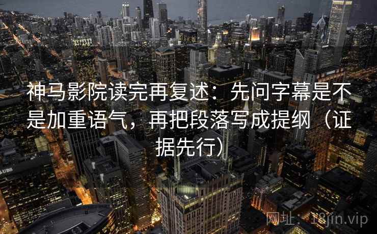 神马影院读完再复述：先问字幕是不是加重语气，再把段落写成提纲（证据先行）