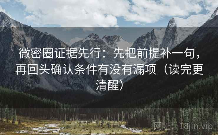 微密圈证据先行：先把前提补一句，再回头确认条件有没有漏项（读完更清醒）