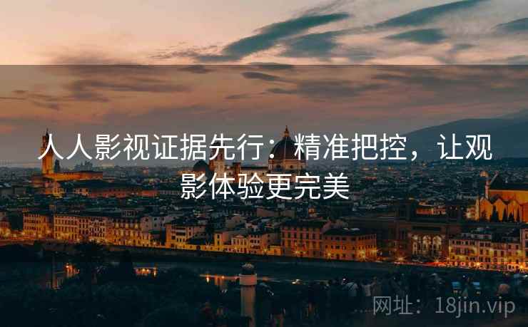 人人影视证据先行：精准把控，让观影体验更完美