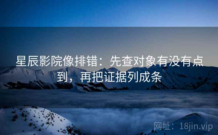 星辰影院像排错：先查对象有没有点到，再把证据列成条