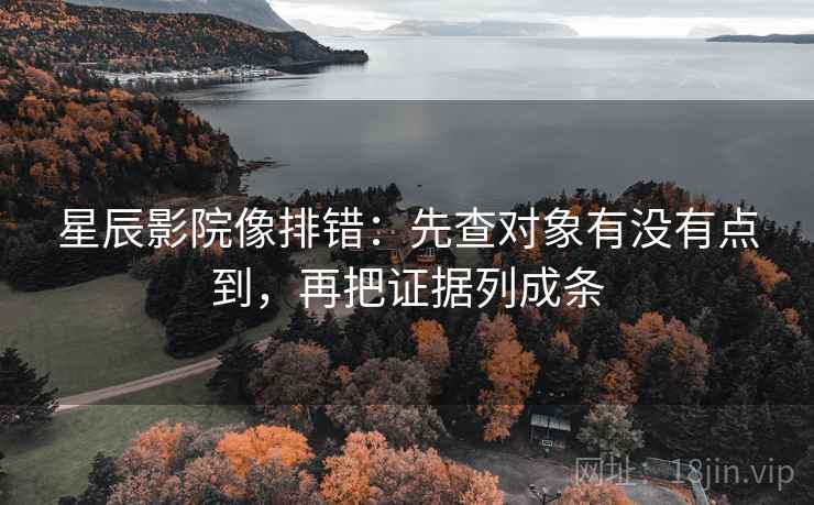 星辰影院像排错：先查对象有没有点到，再把证据列成条