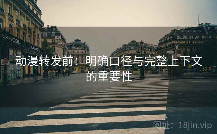 动漫转发前：明确口径与完整上下文的重要性