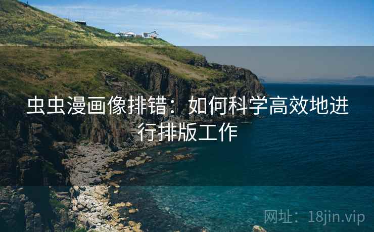 虫虫漫画像排错：如何科学高效地进行排版工作