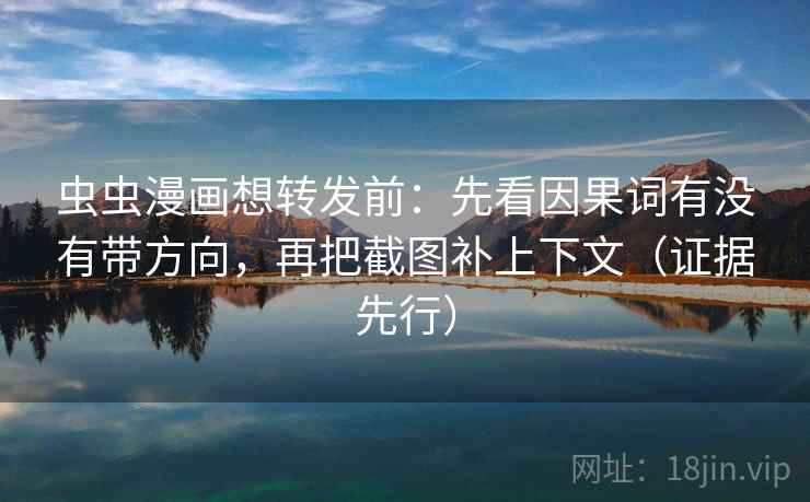 虫虫漫画想转发前：先看因果词有没有带方向，再把截图补上下文（证据先行）