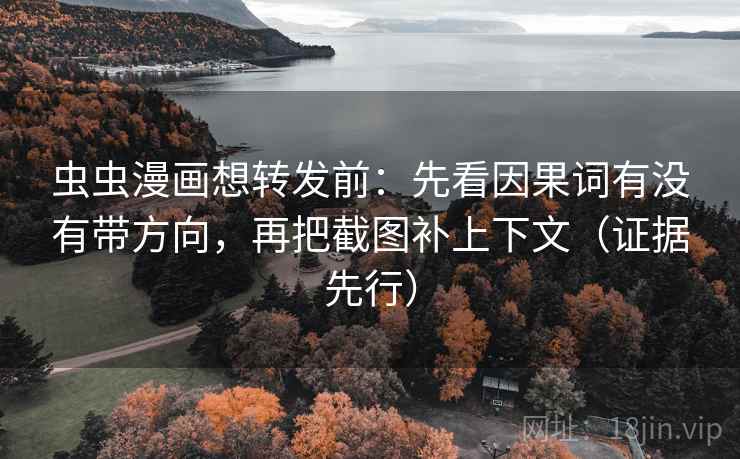 虫虫漫画想转发前：先看因果词有没有带方向，再把截图补上下文（证据先行）