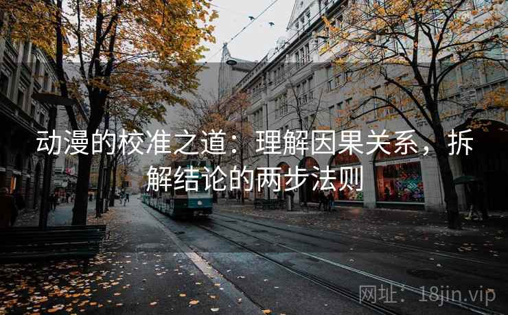 动漫的校准之道：理解因果关系，拆解结论的两步法则