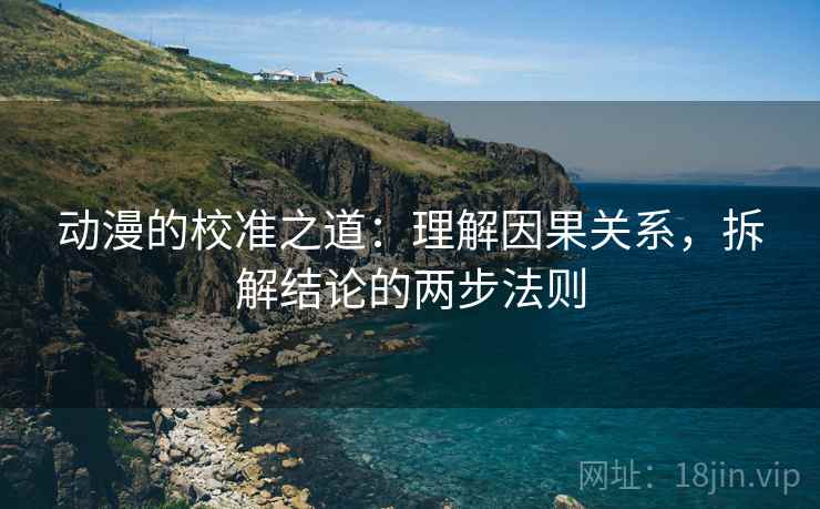 动漫的校准之道：理解因果关系，拆解结论的两步法则