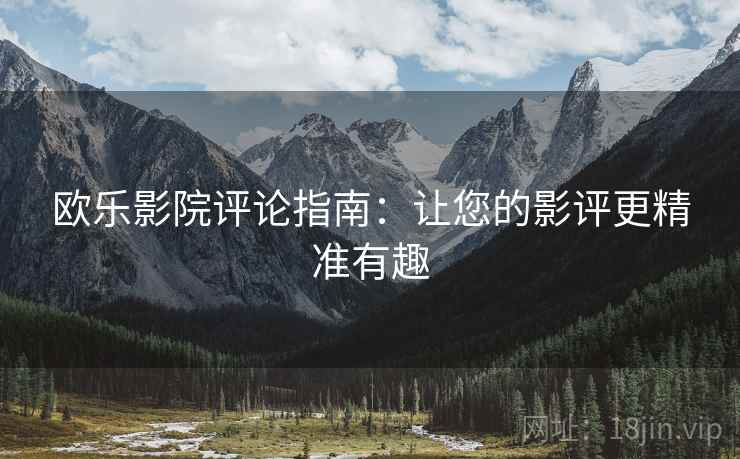 欧乐影院评论指南：让您的影评更精准有趣