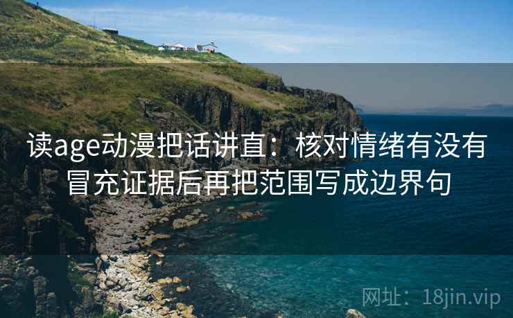 读age动漫把话讲直：核对情绪有没有冒充证据后再把范围写成边界句