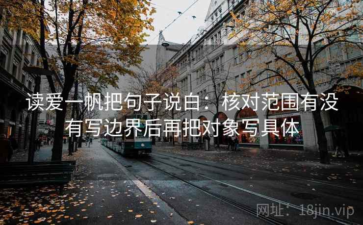读爱一帆把句子说白：核对范围有没有写边界后再把对象写具体