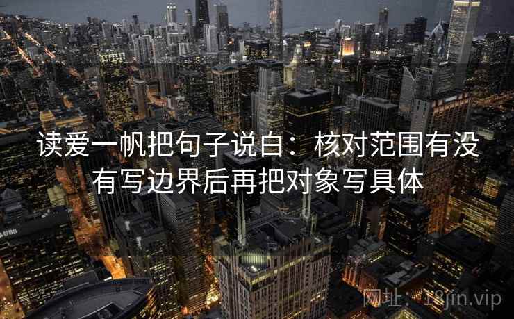 读爱一帆把句子说白：核对范围有没有写边界后再把对象写具体