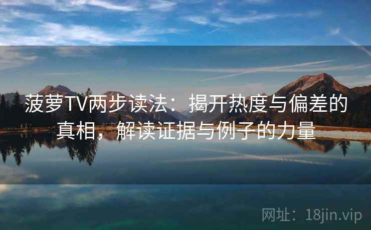 菠萝TV两步读法：揭开热度与偏差的真相，解读证据与例子的力量