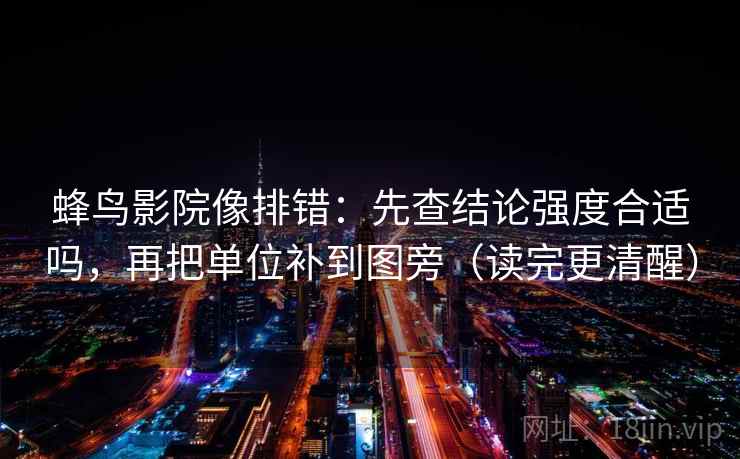蜂鸟影院像排错：先查结论强度合适吗，再把单位补到图旁（读完更清醒）