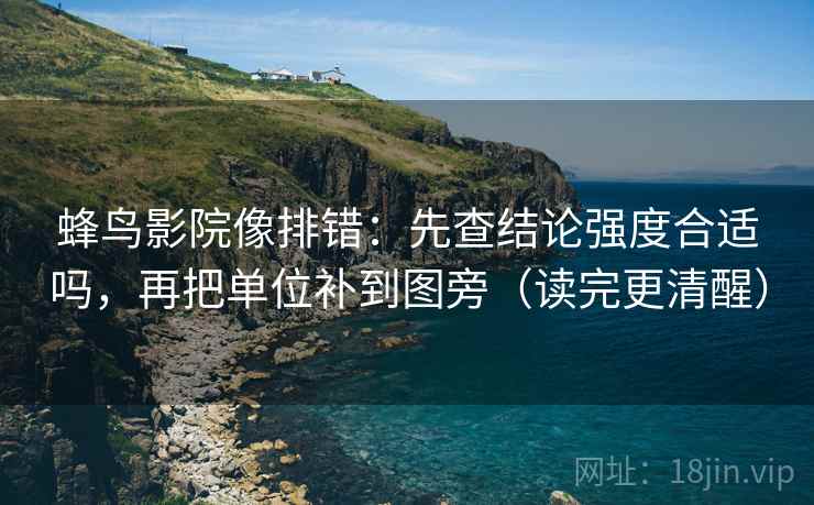 蜂鸟影院像排错：先查结论强度合适吗，再把单位补到图旁（读完更清醒）
