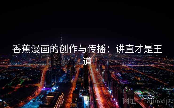 香蕉漫画的创作与传播：讲直才是王道