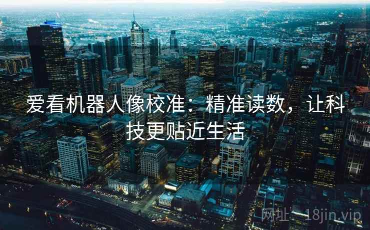 爱看机器人像校准：精准读数，让科技更贴近生活