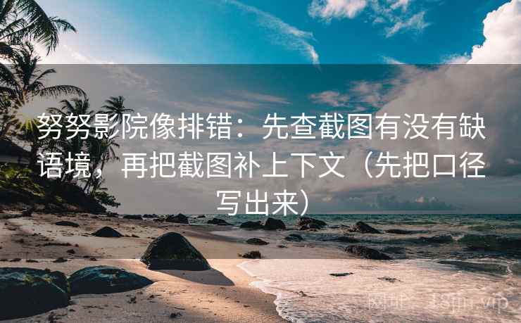 努努影院像排错：先查截图有没有缺语境，再把截图补上下文（先把口径写出来）
