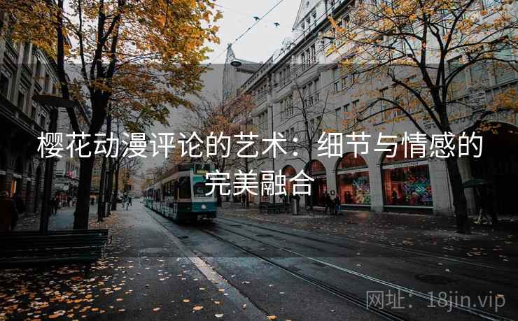 樱花动漫评论的艺术：细节与情感的完美融合