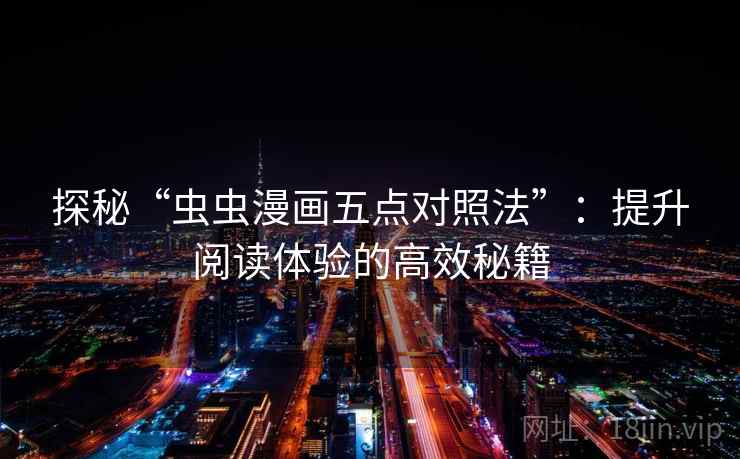 探秘“虫虫漫画五点对照法”：提升阅读体验的高效秘籍