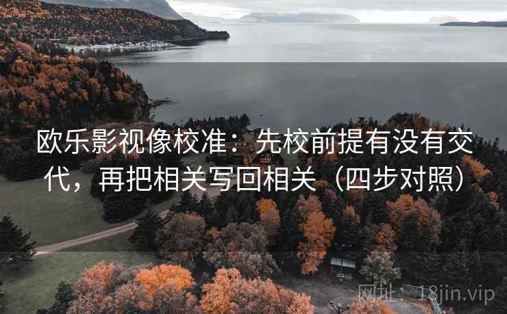 欧乐影视像校准：先校前提有没有交代，再把相关写回相关（四步对照）