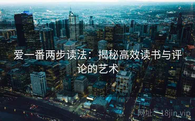 爱一番两步读法：揭秘高效读书与评论的艺术