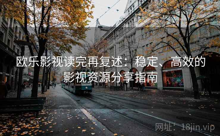 欧乐影视读完再复述：稳定、高效的影视资源分享指南