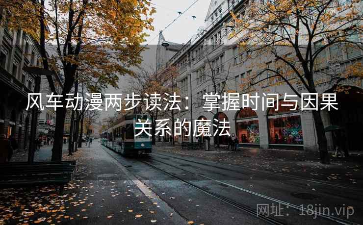 风车动漫两步读法：掌握时间与因果关系的魔法