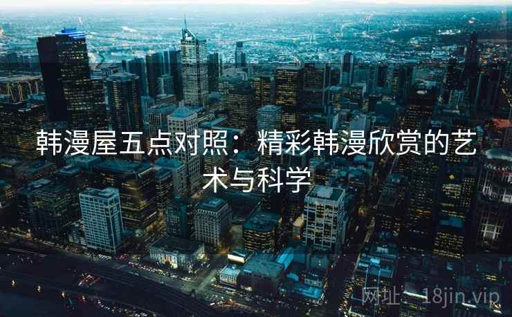韩漫屋五点对照：精彩韩漫欣赏的艺术与科学