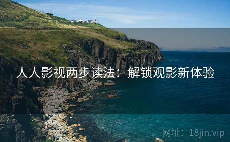 人人影视两步读法：解锁观影新体验