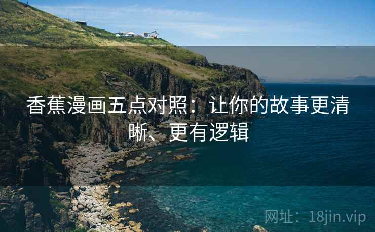香蕉漫画五点对照：让你的故事更清晰、更有逻辑