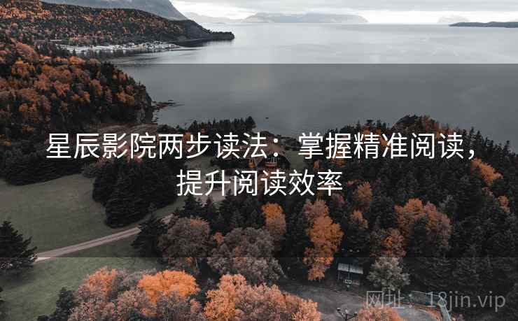 星辰影院两步读法：掌握精准阅读，提升阅读效率