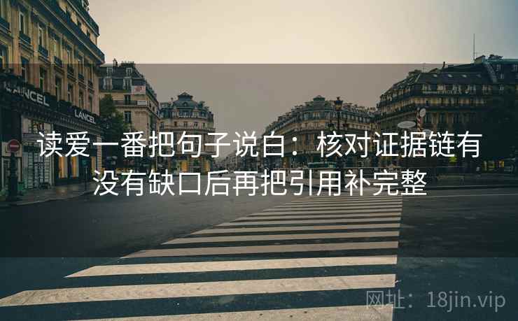读爱一番把句子说白：核对证据链有没有缺口后再把引用补完整